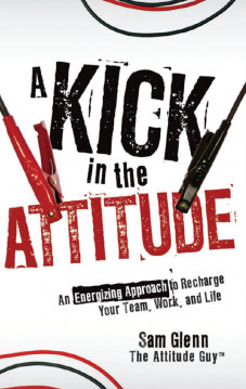 Praise for A Kick in the Attitude:An Energizing Approach to Recharge Your Team,Work,and Life